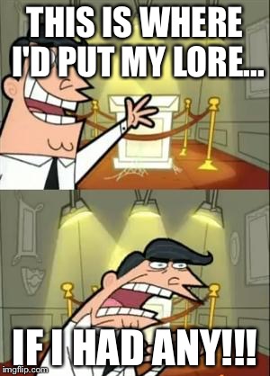 This Is Where I'd Put My Trophy If I Had One Meme | THIS IS WHERE I'D PUT MY LORE... IF I HAD ANY!!! | image tagged in memes,this is where i'd put my trophy if i had one | made w/ Imgflip meme maker