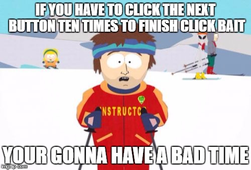 Super Cool Ski Instructor | IF YOU HAVE TO CLICK THE NEXT BUTTON TEN TIMES TO FINISH CLICK BAIT; YOUR GONNA HAVE A BAD TIME | image tagged in memes,super cool ski instructor | made w/ Imgflip meme maker