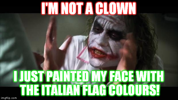 sorry... | I'M NOT A CLOWN; I JUST PAINTED MY FACE WITH THE ITALIAN FLAG COLOURS! | image tagged in memes,and everybody loses their minds | made w/ Imgflip meme maker