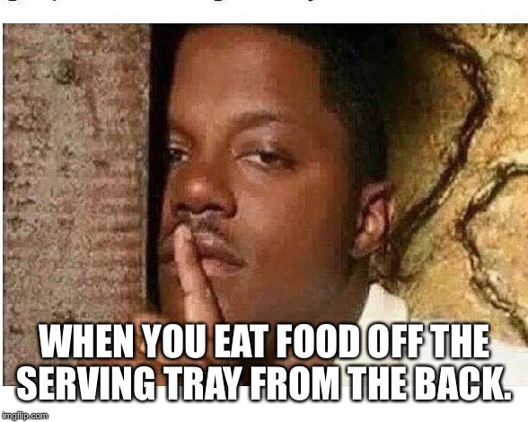 WHEN YOU EAT FOOD OFF THE SERVING TRAY FROM THE BACK. | image tagged in serverlife | made w/ Imgflip meme maker