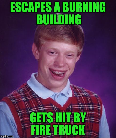 Bad Luck Brian | ESCAPES A BURNING BUILDING; GETS HIT BY FIRE TRUCK | image tagged in memes,bad luck brian | made w/ Imgflip meme maker