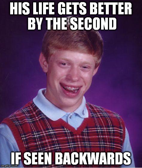 Bad Luck Brian Meme | HIS LIFE GETS BETTER BY THE SECOND; IF SEEN BACKWARDS | image tagged in memes,bad luck brian | made w/ Imgflip meme maker