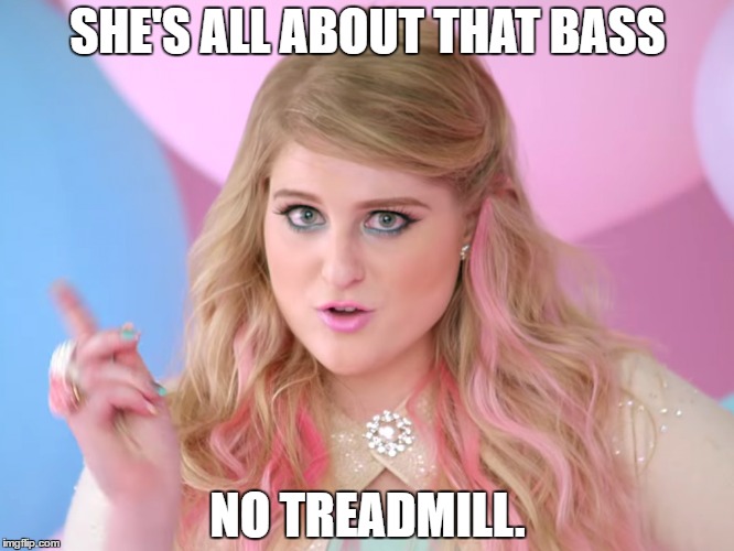 SHE'S ALL ABOUT THAT BASS; NO TREADMILL. | image tagged in booty | made w/ Imgflip meme maker