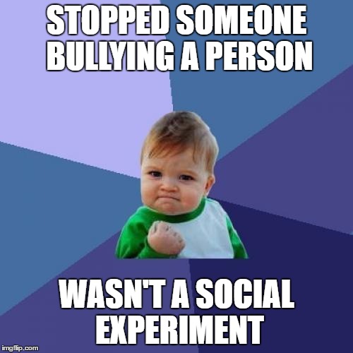 Success Kid Meme | STOPPED SOMEONE BULLYING A PERSON; WASN'T A SOCIAL EXPERIMENT | image tagged in memes,success kid | made w/ Imgflip meme maker