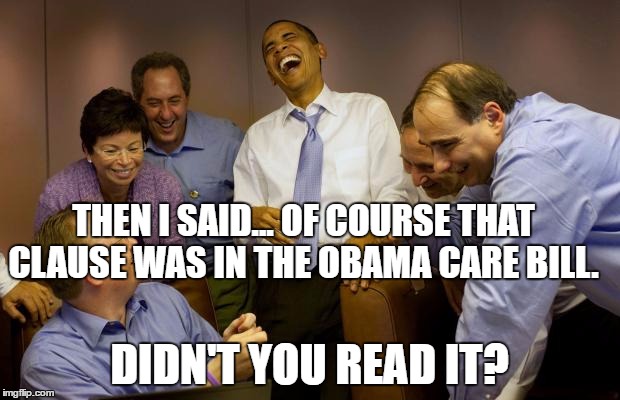 And then I said Obama | THEN I SAID... OF COURSE THAT CLAUSE WAS IN THE OBAMA CARE BILL. DIDN'T YOU READ IT? | image tagged in memes,and then i said obama | made w/ Imgflip meme maker