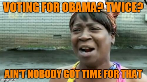Ain't Nobody Got Time For That Meme | VOTING FOR OBAMA? TWICE? AIN'T NOBODY GOT TIME FOR THAT | image tagged in memes,aint nobody got time for that | made w/ Imgflip meme maker