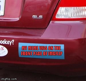 NEW TEMPLATE - "BUMPER STICKER" - So you're kid's on the honor roll? Well, my meme was... | MY MEME WAS ON THE FRONT PAGE OF IMGFLIP | image tagged in bumper sticker | made w/ Imgflip meme maker