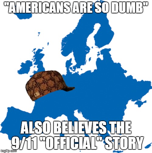Europeans Are Also Dumb. Why Is This Not Popular Like With Americans? | "AMERICANS ARE SO DUMB"; ALSO BELIEVES THE 9/11 "OFFICIAL" STORY | image tagged in scumbag,europe,america,dumb,911,cunt | made w/ Imgflip meme maker