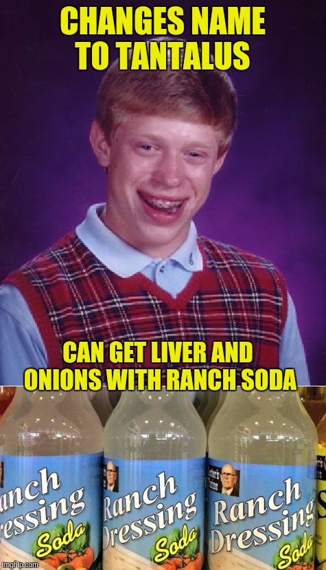 I posted this to Socrates and decided you needed to try ranch dressing soda  | CHANGES NAME TO TANTALUS; CAN GET LIVER AND ONIONS WITH RANCH SODA | image tagged in bad luck brian,gross | made w/ Imgflip meme maker