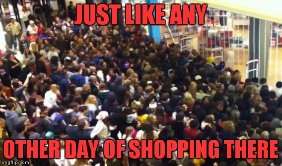 JUST LIKE ANY OTHER DAY OF SHOPPING THERE | made w/ Imgflip meme maker