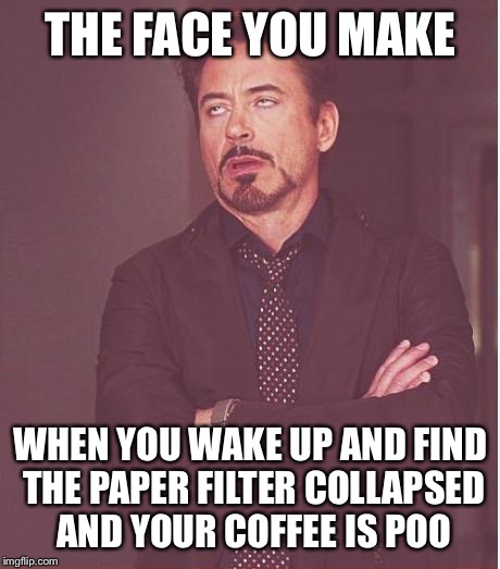 The face you make Robert Downey Jr. when first world problems invade your morning space.  | THE FACE YOU MAKE; WHEN YOU WAKE UP AND FIND THE PAPER FILTER COLLAPSED AND YOUR COFFEE IS POO | image tagged in memes,face you make robert downey jr,true story,coffee addict,first world problems | made w/ Imgflip meme maker