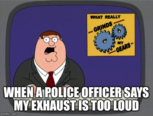 Peter Griffin News | WHEN A POLICE OFFICER SAYS MY EXHAUST IS TOO LOUD | image tagged in memes,peter griffin news | made w/ Imgflip meme maker