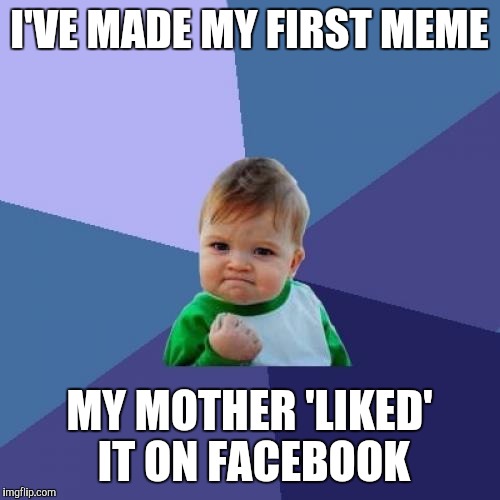 Success Kid | I'VE MADE MY FIRST MEME; MY MOTHER 'LIKED' IT ON FACEBOOK | image tagged in memes,success kid | made w/ Imgflip meme maker