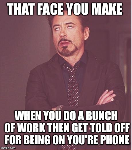 Face You Make Robert Downey Jr Meme | THAT FACE YOU MAKE; WHEN YOU DO A BUNCH OF WORK THEN GET TOLD OFF FOR BEING ON YOU'RE PHONE | image tagged in memes,face you make robert downey jr | made w/ Imgflip meme maker