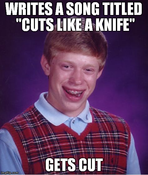 Bad Luck Brian Meme | WRITES A SONG TITLED "CUTS LIKE A KNIFE" GETS CUT | image tagged in memes,bad luck brian | made w/ Imgflip meme maker