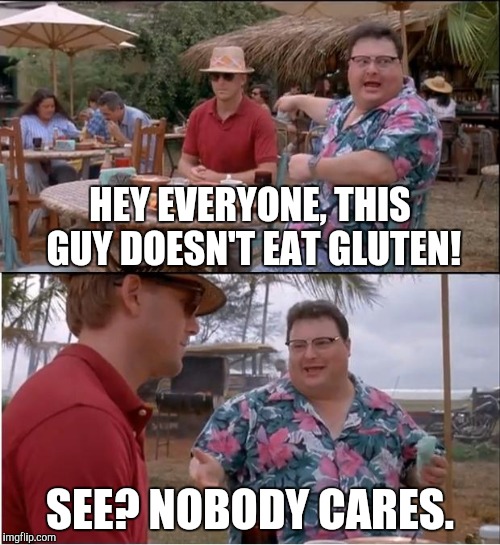Tired Of Hearing About It | HEY EVERYONE, THIS GUY DOESN'T EAT GLUTEN! SEE? NOBODY CARES. | image tagged in memes,see nobody cares | made w/ Imgflip meme maker