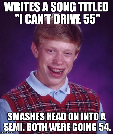 Bad Luck Brian Meme | WRITES A SONG TITLED "I CAN'T DRIVE 55" SMASHES HEAD ON INTO A SEMI. BOTH WERE GOING 54. | image tagged in memes,bad luck brian | made w/ Imgflip meme maker