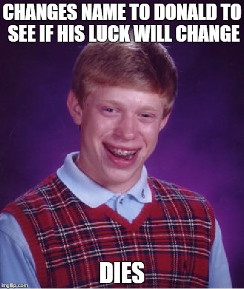 Bad Luck Brian Meme | CHANGES NAME TO DONALD TO SEE IF HIS LUCK WILL CHANGE; DIES | image tagged in memes,bad luck brian | made w/ Imgflip meme maker