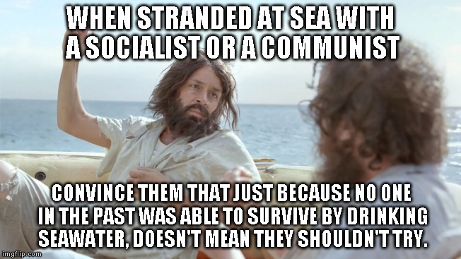 WHEN STRANDED AT SEA WITH A SOCIALIST OR A COMMUNIST; CONVINCE THEM THAT JUST BECAUSE NO ONE IN THE PAST WAS ABLE TO SURVIVE BY DRINKING SEAWATER, DOESN'T MEAN THEY SHOULDN'T TRY. | image tagged in life boat | made w/ Imgflip meme maker