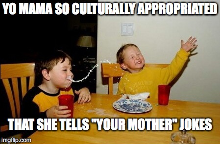 Yo Mama So Fat | YO MAMA SO CULTURALLY APPROPRIATED; THAT SHE TELLS "YOUR MOTHER" JOKES | image tagged in memes,yo mamas so fat | made w/ Imgflip meme maker