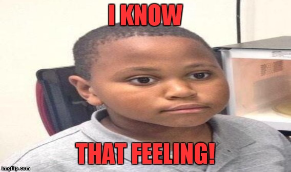 I KNOW THAT FEELING! | made w/ Imgflip meme maker