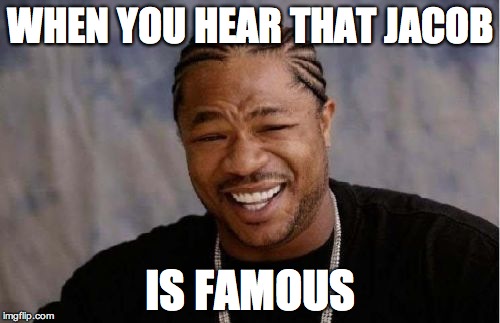 Yo Dawg Heard You Meme | WHEN YOU HEAR THAT JACOB; IS FAMOUS | image tagged in memes,yo dawg heard you | made w/ Imgflip meme maker