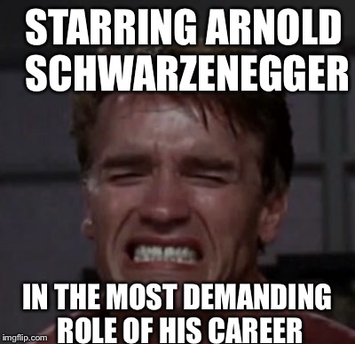 STARRING ARNOLD SCHWARZENEGGER IN THE MOST DEMANDING ROLE OF HIS CAREER | made w/ Imgflip meme maker