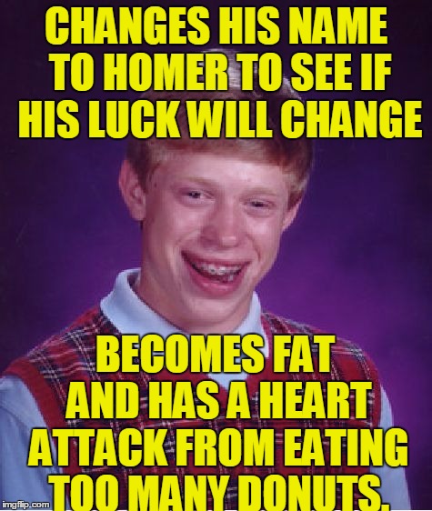 Bad Luck Brian Meme | CHANGES HIS NAME TO HOMER TO SEE IF HIS LUCK WILL CHANGE; BECOMES FAT AND HAS A HEART ATTACK FROM EATING TOO MANY DONUTS. | image tagged in memes,bad luck brian,homer simpson,the simpsons,fat,donuts | made w/ Imgflip meme maker