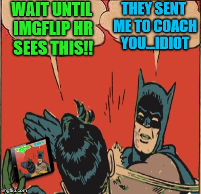 Discipline must be maintained. | WAIT UNTIL IMGFLIP HR SEES THIS!! THEY SENT ME TO COACH YOU...IDIOT | image tagged in batman slapping robin,memes,hr,selfies | made w/ Imgflip meme maker