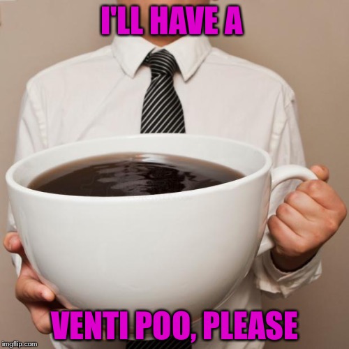 I'LL HAVE A VENTI POO, PLEASE | made w/ Imgflip meme maker