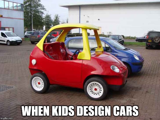 Where did they get the idea? | WHEN KIDS DESIGN CARS | image tagged in memes,cars | made w/ Imgflip meme maker