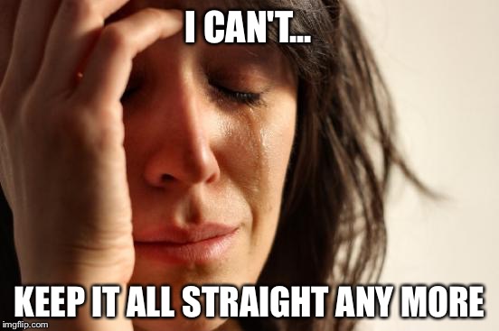 First World Problems Meme | I CAN'T... KEEP IT ALL STRAIGHT ANY MORE | image tagged in memes,first world problems | made w/ Imgflip meme maker