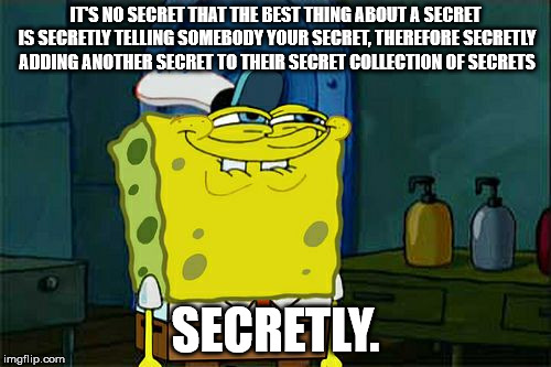 Don't You Squidward Meme | IT'S NO SECRET THAT THE BEST THING ABOUT A SECRET IS SECRETLY TELLING SOMEBODY YOUR SECRET, THEREFORE SECRETLY ADDING ANOTHER SECRET TO THEIR SECRET COLLECTION OF SECRETS; SECRETLY. | image tagged in memes,dont you squidward | made w/ Imgflip meme maker