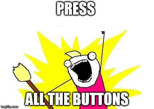 X All The Y | PRESS; ALL THE BUTTONS | image tagged in memes,x all the y | made w/ Imgflip meme maker