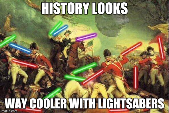 History and Lightsabers | HISTORY LOOKS; WAY COOLER WITH LIGHTSABERS | image tagged in history,memes | made w/ Imgflip meme maker