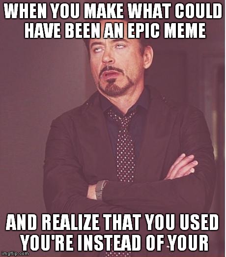 Face You Make Robert Downey Jr Meme | WHEN YOU MAKE WHAT COULD HAVE BEEN AN EPIC MEME AND REALIZE THAT YOU USED YOU'RE INSTEAD OF YOUR | image tagged in memes,face you make robert downey jr | made w/ Imgflip meme maker