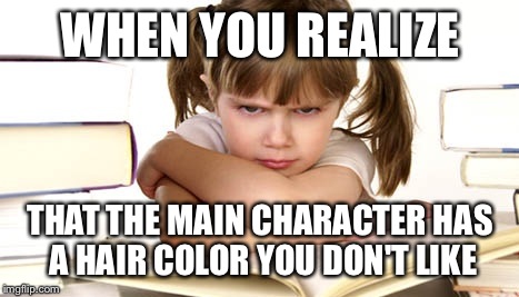 WHEN YOU REALIZE; THAT THE MAIN CHARACTER HAS A HAIR COLOR YOU DON'T LIKE | image tagged in so true memes | made w/ Imgflip meme maker