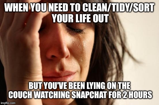First World Problems | WHEN YOU NEED TO CLEAN/TIDY/SORT YOUR LIFE OUT; BUT YOU'VE BEEN LYING ON THE COUCH WATCHING SNAPCHAT FOR 2 HOURS | image tagged in memes,first world problems | made w/ Imgflip meme maker