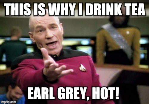 Picard Wtf Meme | THIS IS WHY I DRINK TEA EARL GREY, HOT! | image tagged in memes,picard wtf | made w/ Imgflip meme maker