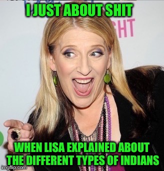 I JUST ABOUT SHIT WHEN LISA EXPLAINED ABOUT THE DIFFERENT TYPES OF INDIANS | made w/ Imgflip meme maker