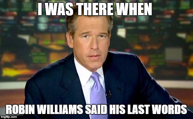 Brian Williams Was There | I WAS THERE WHEN; ROBIN WILLIAMS SAID HIS LAST WORDS | image tagged in memes,brian williams was there | made w/ Imgflip meme maker