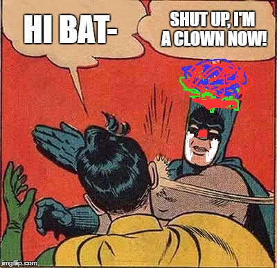 Batman Slapping Robin | HI BAT-; SHUT UP, I'M A CLOWN NOW! | image tagged in memes,batman slapping robin | made w/ Imgflip meme maker