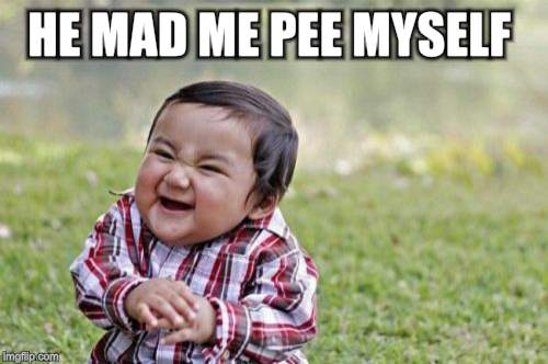 Evil Toddler Meme | HE MAD ME PEE MYSELF | image tagged in memes,evil toddler | made w/ Imgflip meme maker