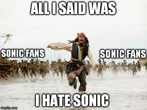 Jack Sparrow Being Chased | ALL I SAID WAS; SONIC FANS; SONIC FANS; I HATE SONIC | image tagged in memes,jack sparrow being chased | made w/ Imgflip meme maker