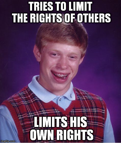 Bad Luck Brian | TRIES TO LIMIT THE RIGHTS OF OTHERS; LIMITS HIS OWN RIGHTS | image tagged in memes,bad luck brian | made w/ Imgflip meme maker