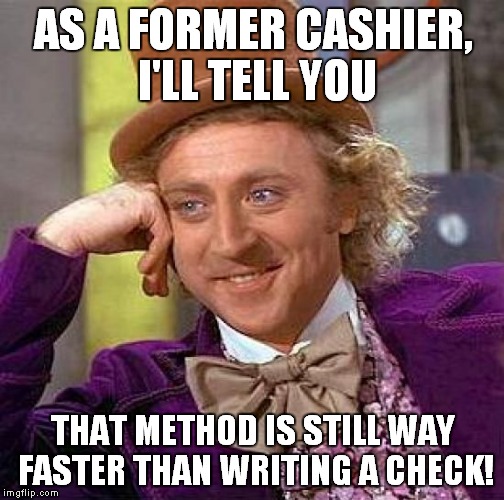 Creepy Condescending Wonka Meme | AS A FORMER CASHIER, I'LL TELL YOU THAT METHOD IS STILL WAY FASTER THAN WRITING A CHECK! | image tagged in memes,creepy condescending wonka | made w/ Imgflip meme maker