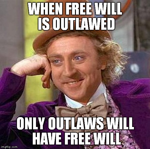 Coming soon to a tyranny near you | WHEN FREE WILL IS OUTLAWED; ONLY OUTLAWS WILL HAVE FREE WILL | image tagged in memes,creepy condescending wonka,tyrannical,free will | made w/ Imgflip meme maker