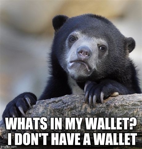 Confession Bear | WHATS IN MY WALLET?  I DON'T HAVE A WALLET | image tagged in memes,confession bear | made w/ Imgflip meme maker