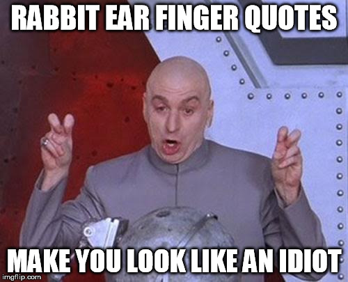 bunny ears | RABBIT EAR FINGER QUOTES; MAKE YOU LOOK LIKE AN IDIOT | image tagged in dr evil laser,quotes,rabbit,fingers,quote,bunny | made w/ Imgflip meme maker