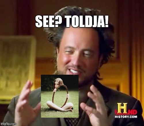 Ancient Aliens | SEE? TOLDJA! | image tagged in memes,ancient aliens | made w/ Imgflip meme maker